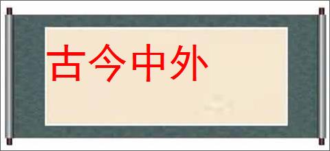 古今中外的意思,及其含义,古今中外基本解释