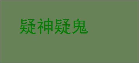 疑神疑鬼的意思,及其含义,疑神疑鬼基本解释