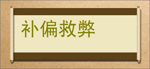 补偏救弊的意思,及其含义,补偏救弊基本解释