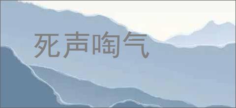 死声啕气的意思,及其含义,死声啕气基本解释