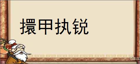 擐甲执锐的意思,及其含义,擐甲执锐基本解释