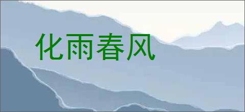 化雨春风的意思,及其含义,化雨春风基本解释