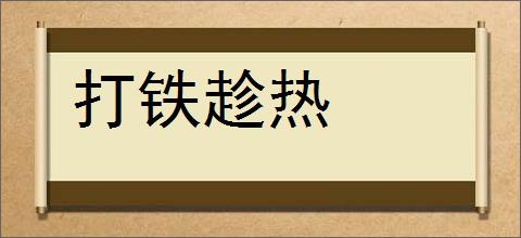 打铁趁热的意思,及其含义,打铁趁热基本解释