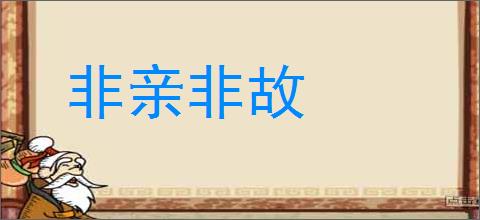 非亲非故的意思,及其含义,非亲非故基本解释