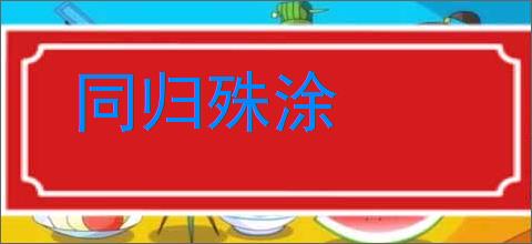 同归殊涂的意思,及其含义,同归殊涂基本解释