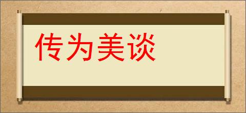 传为美谈的意思,及其含义,传为美谈基本解释