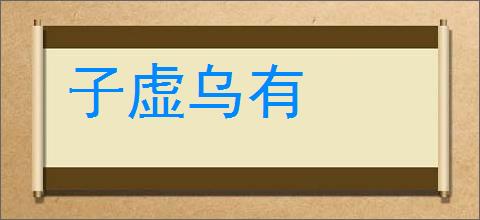 子虚乌有的意思,及其含义,子虚乌有基本解释