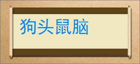 狗头鼠脑的意思,及其含义,狗头鼠脑基本解释