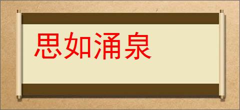 思如涌泉的意思,及其含义,思如涌泉基本解释