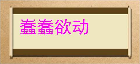 蠢蠢欲动的意思,及其含义,蠢蠢欲动基本解释