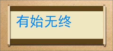 有始无终的意思,及其含义,有始无终基本解释